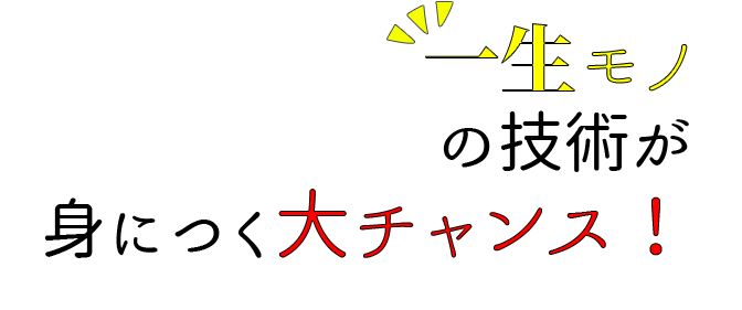 一生モノの技術を身につける大チャンス！