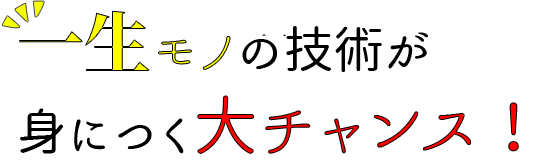 一生モノの技術を身につける大チャンス！