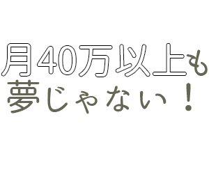 月40万円以上も夢じゃない！